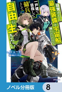目覚めたら最強装備と宇宙船持ちだったので、一戸建て目指して傭兵として自由に生きたい【ノベル分冊版】 8 電子書籍版