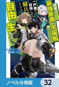 目覚めたら最強装備と宇宙船持ちだったので、一戸建て目指して傭兵として自由に生きたい【ノベル分冊版】 32 電子書籍版