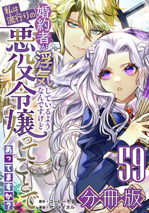 婚約者が浮気しているようなんですけど私は流行りの悪役令嬢ってことであってますか?【分冊版】59 電子書籍版