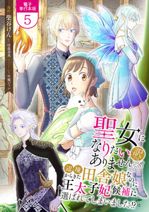 聖女になりたい訳ではありませんが 辺境からきた田舎娘なのに王太子妃候補に選ばれてしまいました!?【電子単行本版】 5巻 電子書籍版