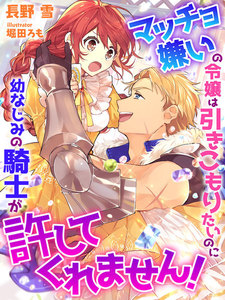 マッチョ嫌いの令嬢は引きこもりたいのに幼なじみの騎士が許してくれません!