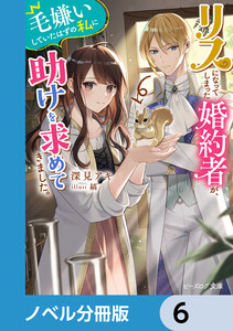 リスになってしまった婚約者が、毛嫌いしていたはずの私に助けを求めてきました。【ノベル分冊版】 6 電子書籍版