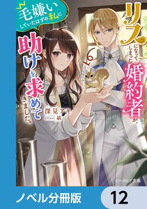 リスになってしまった婚約者が、毛嫌いしていたはずの私に助けを求めてきました。【ノベル分冊版】 12 電子書籍版