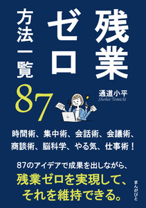 残業ゼロ方法一覧87 時間術、集中術、会話術、会議術、商談術、脳科学、やる気、仕事術! 電子書籍版