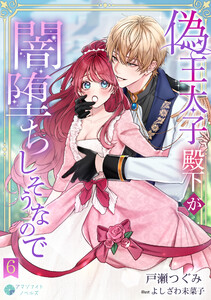 偽王太子殿下が闇堕ちしそうなので(6) 電子書籍版