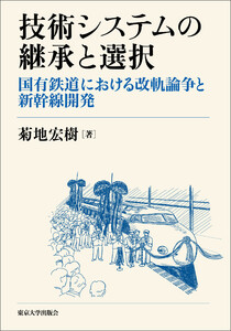 技術システムの継承と選択 国有鉄道における改軌論争と新幹線開発 電子書籍版