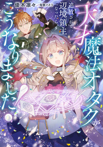 天才魔法オタクが追放されて辺境領主になったら、こうなりました! (1)