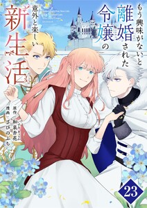 もう興味がないと離婚された令嬢の意外と楽しい新生活【単話】 (23) 電子書籍版