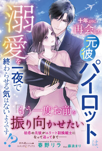 十年ぶりに再会した元彼パイロットは、溺愛を一夜で終わらせる気はないようです!?