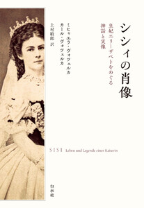 シシィの肖像:皇妃エリーザベトをめぐる神話と実像
