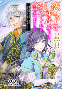 【単話版】恋した人は、妹の代わりに死んでくれと言った。―妹と結婚した片思い相手がなぜ今さら私のもとに?と思ったら―@COMIC 第22話 電子書籍版
