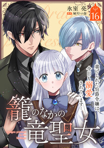 籠のなかの竜聖女 ―虐げられた伯爵令嬢は、今日も溺愛されています― (16)