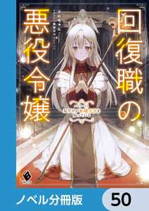 回復職の悪役令嬢【ノベル分冊版】 50 電子書籍版