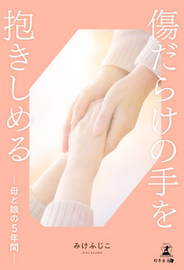 傷だらけの手を抱きしめるー母と娘の5年間ー