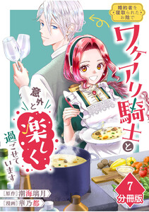 婚約者を寝取られたお陰で、ワケアリ騎士と意外と楽しく過ごせています【分冊版】(7)