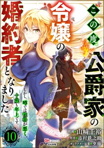 この度、公爵家の令嬢の婚約者となりました。しかし、噂では性格が悪く、十歳も年上です。 コミック版(分冊版) 【第10話】