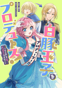 白豚王子をプロデュース!～もしかして私、チョロインですか?～ 【連載版】 (3) 電子書籍版