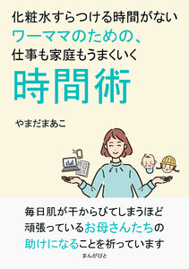 化粧水すらつける時間がないワーママのための、仕事も家庭もうまくいく時間術 電子書籍版