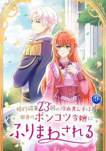 婚約破棄23回の冷血貴公子は田舎のポンコツ令嬢にふりまわされる 【電子単行本版】 9巻