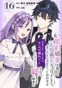 婚約破棄を狙って記憶喪失のフリをしたら、素っ気ない態度だった婚約者が「記憶を失う前の君は、俺にベタ惚れだった」という、とんでもない嘘をつき始めた(コミック)【分冊版】 (16)