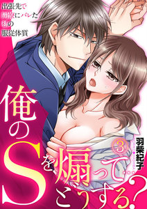 俺のSを煽って…どうする?~出張先で同僚にバレた私の服従体質~