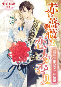 赤い薔薇は恋人の香り ~没落令嬢の幸せな結婚~