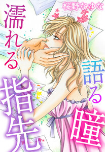 語る瞳 濡れる指先