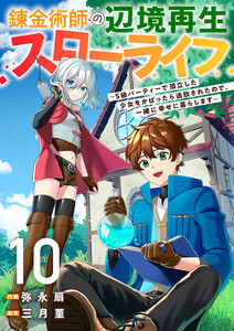 錬金術師の辺境再生スローライフ~S級パーティーで孤立した少女をかばったら追放されたので、一緒に幸せに暮らします~ (10) 電子書籍版