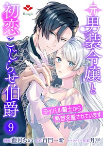 元男装令嬢と初恋こじらせ伯爵～ライバル騎士から熱烈求婚されています～【第九話】(ルージールコミックス) 電子書籍版