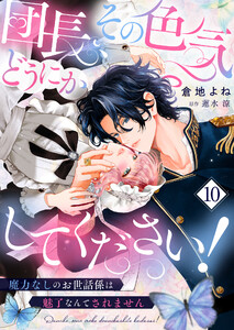 団長、その色気どうにかしてください!～魔力なしのお世話係は魅了なんてされません～10