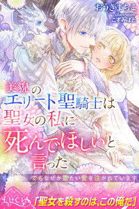 美貌のエリート聖騎士は聖女の私に死んでほしいと言った でもなぜか重たい愛を注がれています