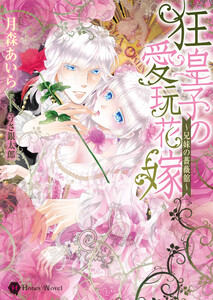 狂皇子の愛玩花嫁~兄妹の薔薇舘~