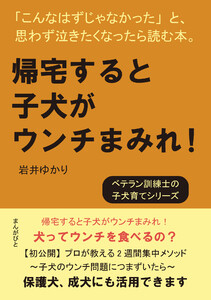 帰宅すると子犬がウンチまみれ!「こんなはずじゃなかった」と、思わず泣きたくなったら読む本。 電子書籍版