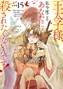 王太子様、私今度こそあなたに殺されたくないんです! ～聖女に嵌められた貧乏令嬢、二度目は串刺し回避します!～ 分冊版 (15) 電子書籍版