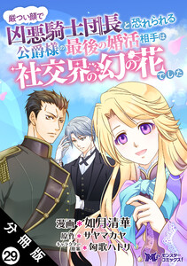 厳つい顔で凶悪騎士団長と恐れられる公爵様の最後の婚活相手は社交界の幻の花でした(コミック) 分冊版 : 29 電子書籍版