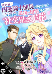 厳つい顔で凶悪騎士団長と恐れられる公爵様の最後の婚活相手は社交界の幻の花でした(コミック) 分冊版 : 32 電子書籍版