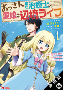 おっさん底辺治癒士と愛娘の辺境ライフ ～中年男が回復スキルに覚醒して、英雄へ成り上がる～(コミック) 分冊版 : 66 電子書籍版