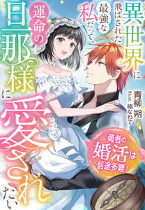 勇者の婚活は前途多難!～異世界に飛ばされた最強な私だって、運命の旦那様に愛されたい～