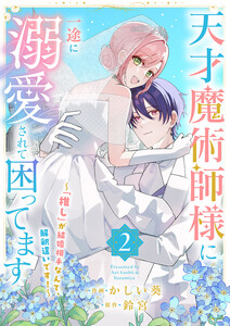天才魔術師様に一途に溺愛されて困ってます～「推し」が結婚相手なんて、解釈違いです!～【電子単行本版/特典おまけ付き】 (2) 電子書籍版