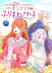 婚約破棄23回の冷血貴公子は田舎のポンコツ令嬢にふりまわされる 【電子単行本版】 6巻 電子書籍版
