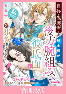 自称・保護者の騎士様が後方腕組み彼氏面で私(聖女)のお見合いを邪魔してきます!【合冊版】1