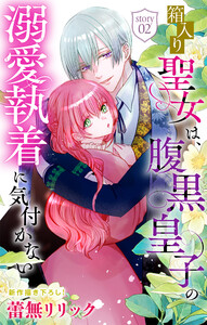 箱入り聖女は、腹黒皇子の溺愛執着に気付かない[1話売り] story02 電子書籍版