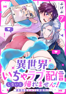 異世界でいちゃラブ配信しないと帰れません!～真面目系エルフと神案件!?～(7)