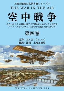 上地王植琉の私訳古典シリーズ7 空中戦争:あるいはドイツ帝国と東アジア連合によるアメリカ侵攻をバート・スモールウェイズがいかに旅したかについて 分冊版 第四巻 電子書籍版