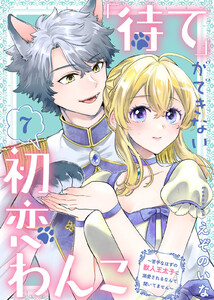 「待て」ができない初恋わんこ～苦手なはずの獣人王太子に溺愛されるなんて聞いてません～(7)