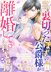 私を裏切ったはずの公爵様が離婚してくれません(4) 電子書籍版
