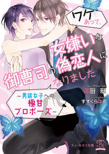 ワケあって、女嫌いな御曹司の偽恋人になりました~男装女子への極甘プロポーズ~【SS付】【イラスト付】