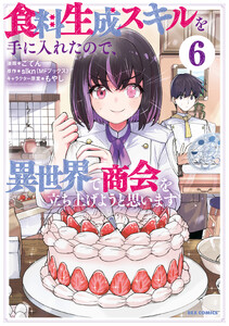 食料生成スキルを手に入れたので、異世界で商会を立ち上げようと思います (6)【イラスト特典付】