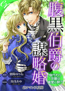 腹黒伯爵の謀略婚 身代わり令嬢は蜜愛に酔う