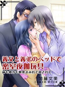 義父と義弟のベッドで密室夜伽玩具 ~前も後ろも快楽まみれで愛されて~